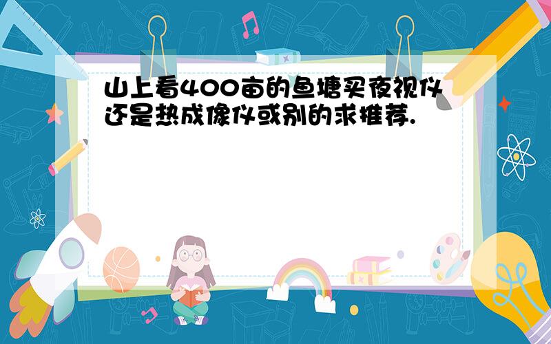 山上看400亩的鱼塘买夜视仪还是热成像仪或别的求推荐.