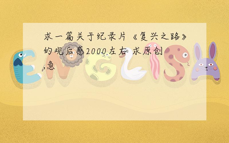 求一篇关于纪录片《复兴之路》的观后感2000左右 求原创,急