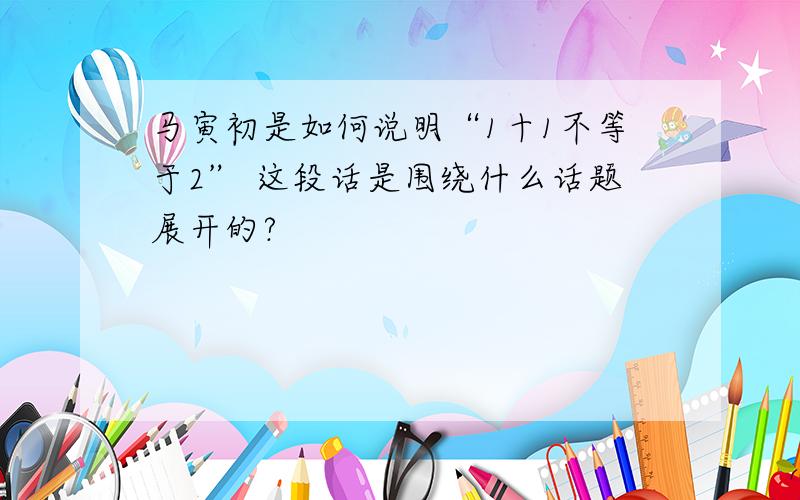 马寅初是如何说明“1十1不等于2” 这段话是围绕什么话题展开的?