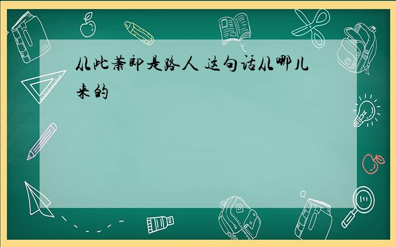 从此萧郎是路人 这句话从哪儿来的