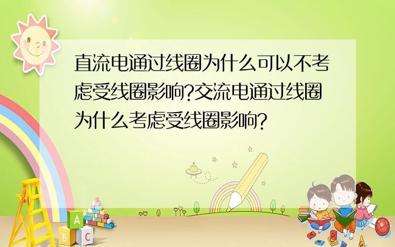 直流电通过线圈为什么可以不考虑受线圈影响?交流电通过线圈为什么考虑受线圈影响?