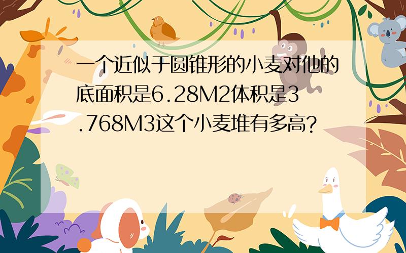 一个近似于圆锥形的小麦对他的底面积是6.28M2体积是3.768M3这个小麦堆有多高?