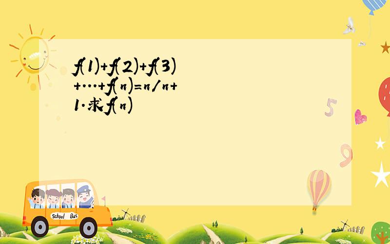 f(1)+f(2)+f(3)+...+f(n)=n/n+1.求f(n)