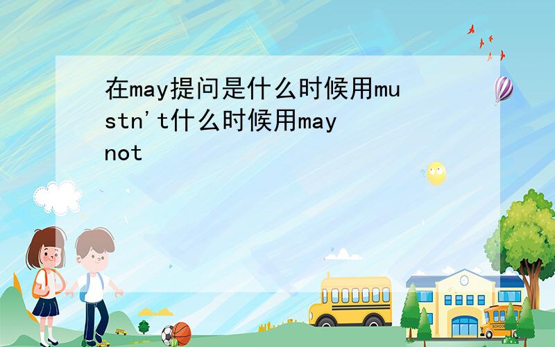 在may提问是什么时候用mustn't什么时候用may not