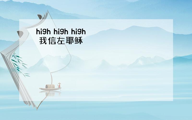 high high high 我信左耶稣