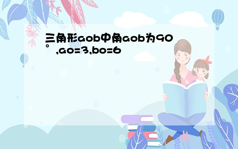 三角形aob中角aob为90°,ao=3,bo=6