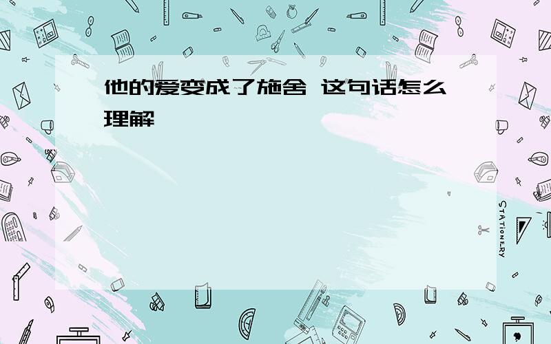 他的爱变成了施舍 这句话怎么理解