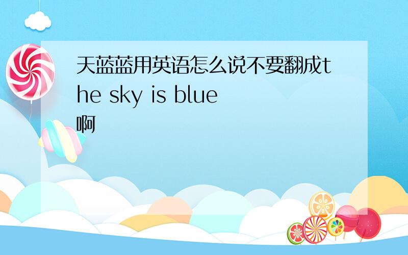 天蓝蓝用英语怎么说不要翻成the sky is blue啊