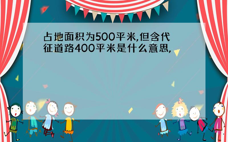 占地面积为500平米,但含代征道路400平米是什么意思,