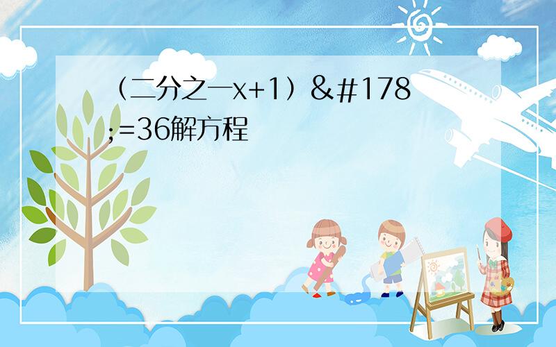 （二分之一x+1）²=36解方程