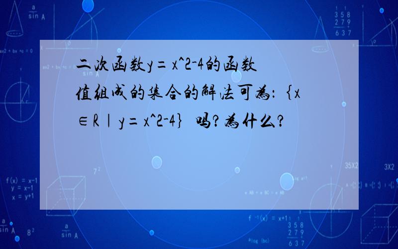 二次函数y=x^2-4的函数值组成的集合的解法可为：｛x∈R｜y=x^2-4｝吗?为什么?