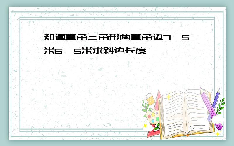 知道直角三角形两直角边7、5米6、5米求斜边长度