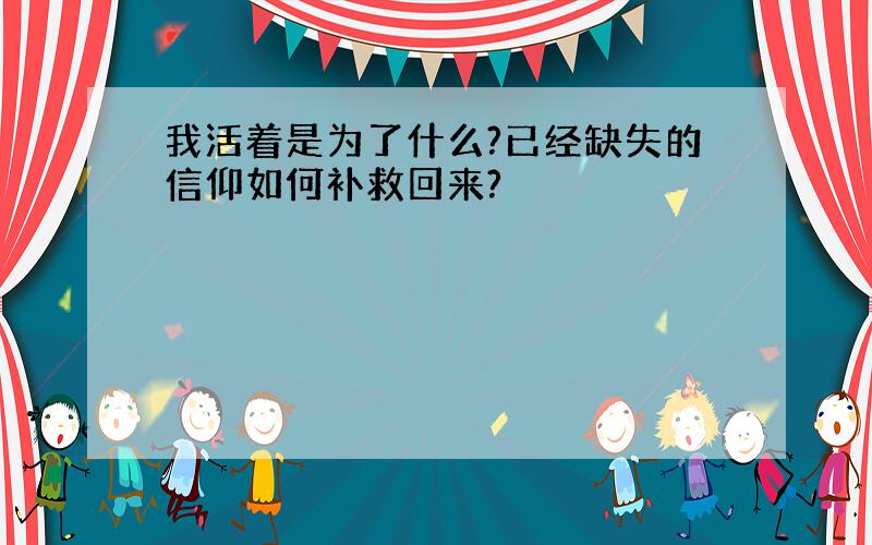 我活着是为了什么?已经缺失的信仰如何补救回来?