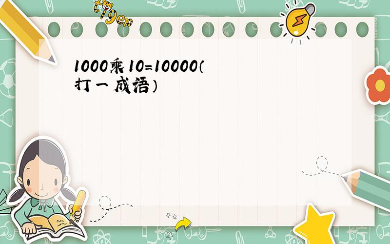 1000乘10=10000（打一成语）