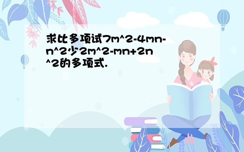 求比多项试7m^2-4mn-n^2少2m^2-mn+2n^2的多项式.