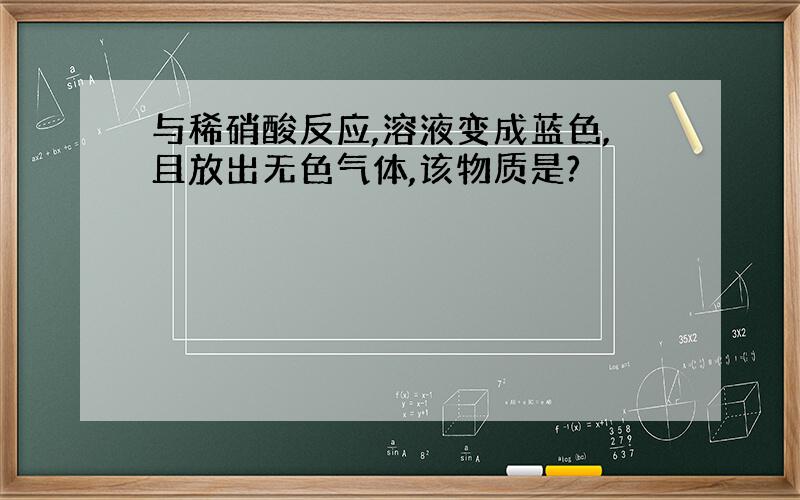 与稀硝酸反应,溶液变成蓝色,且放出无色气体,该物质是?