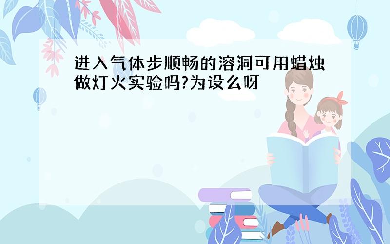 进入气体步顺畅的溶洞可用蜡烛做灯火实验吗?为设么呀