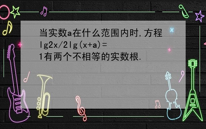 当实数a在什么范围内时,方程lg2x/2lg(x+a)=1有两个不相等的实数根.