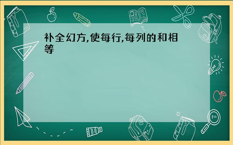 补全幻方,使每行,每列的和相等