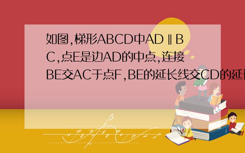 如图,梯形ABCD中AD‖BC,点E是边AD的中点,连接BE交AC于点F,BE的延长线交CD的延长线于点G,求证GE/G