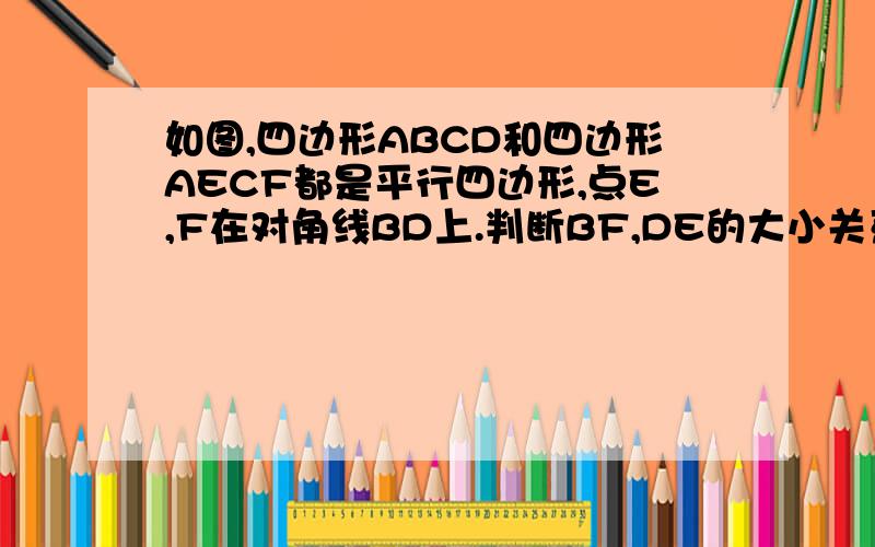 如图,四边形ABCD和四边形AECF都是平行四边形,点E,F在对角线BD上.判断BF,DE的大小关系,并说明理由