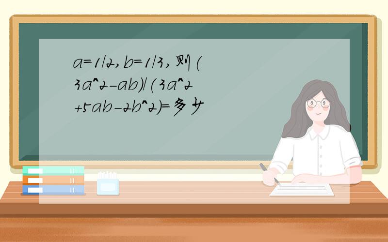 a=1/2,b=1/3,则(3a^2-ab)/(3a^2+5ab-2b^2)=多少