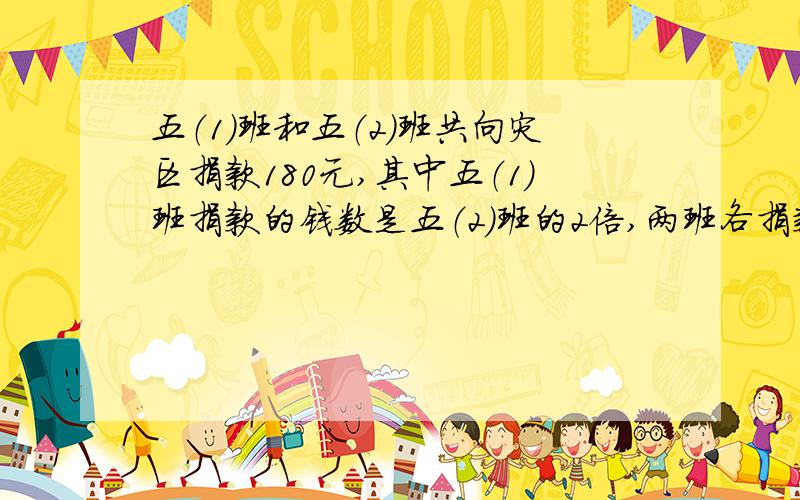 五（1）班和五（2）班共向灾区捐款180元,其中五（1）班捐款的钱数是五（2）班的2倍,两班各捐款多少元?急