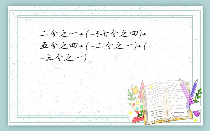 二分之一+(-3七分之四)+五分之四+(-二分之一)+(-三分之一)