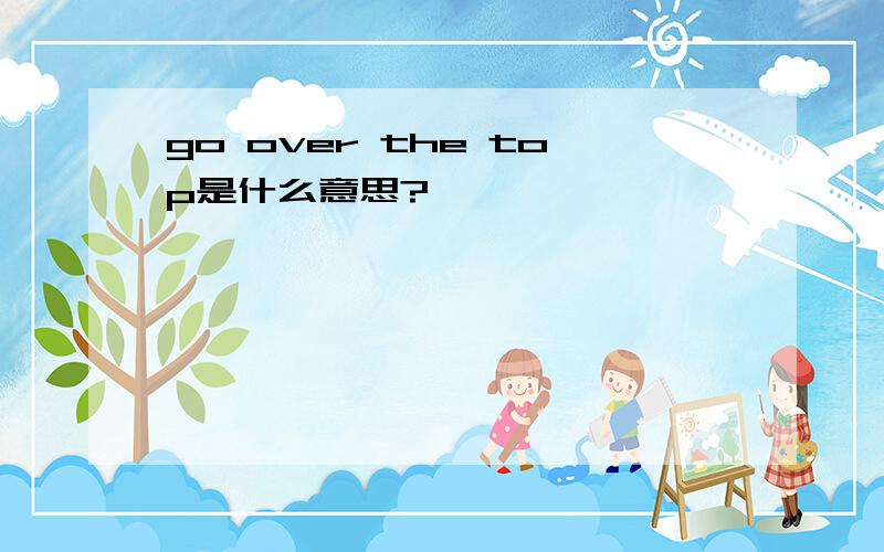 go over the top是什么意思?