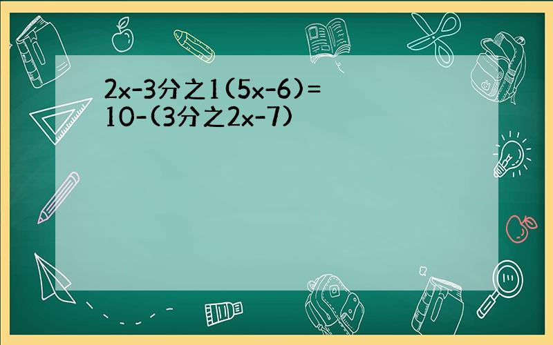 2x-3分之1(5x-6)=10-(3分之2x-7)