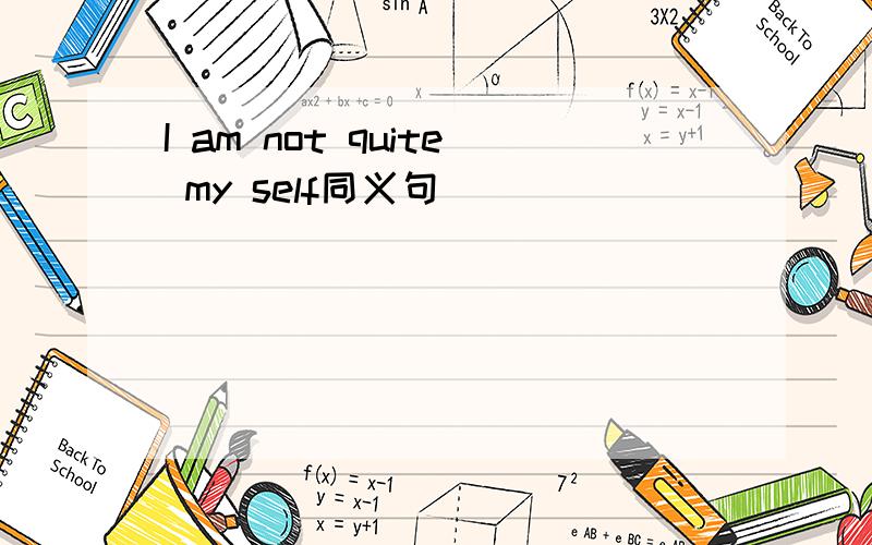 I am not quite my self同义句