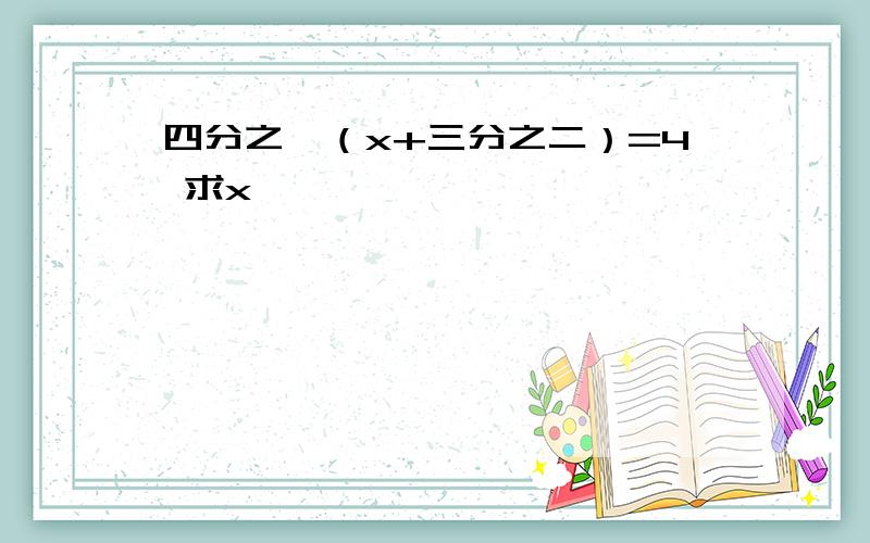 四分之一（x+三分之二）=4 求x