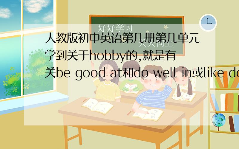 人教版初中英语第几册第几单元学到关于hobby的,就是有关be good at和do well in或like doin