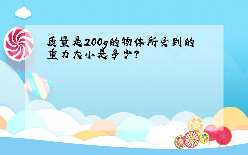 质量是200g的物体所受到的重力大小是多少?