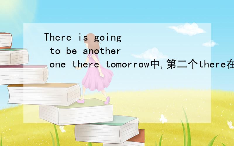 There is going to be another one there tomorrow中,第二个there在句中