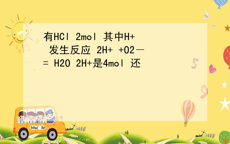 有HCl 2mol 其中H+ 发生反应 2H+ +O2－= H2O 2H+是4mol 还