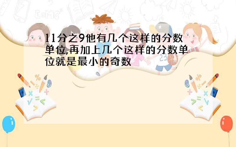 11分之9他有几个这样的分数单位,再加上几个这样的分数单位就是最小的奇数