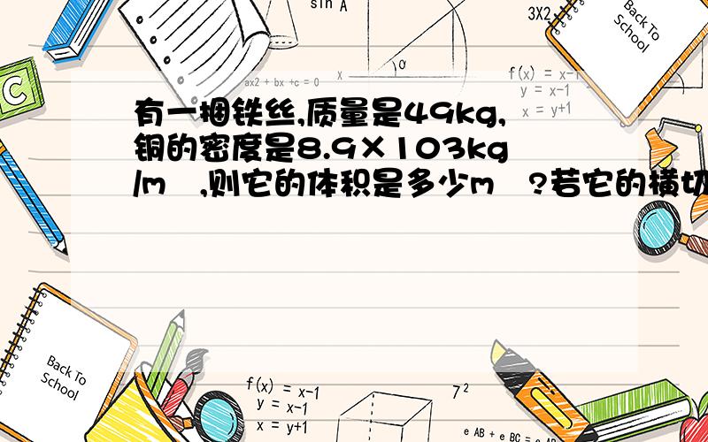 有一捆铁丝,质量是49kg,铜的密度是8.9×103kg/m³,则它的体积是多少m³?若它的横切面积