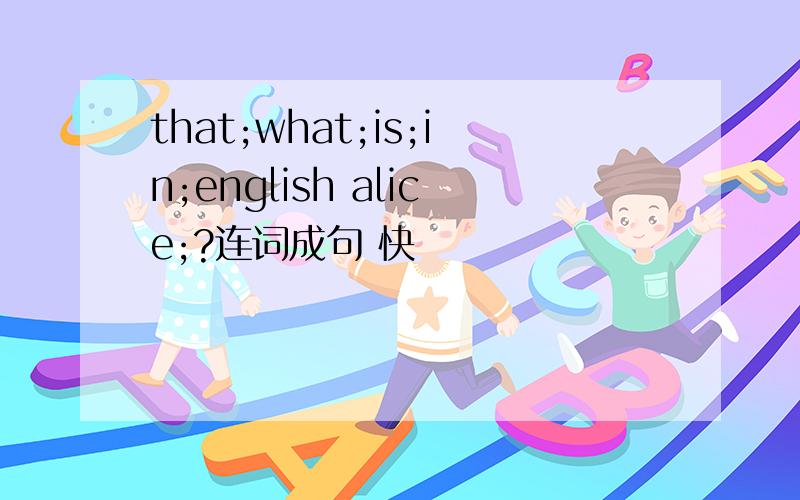 that;what;is;in;english alice;?连词成句 快