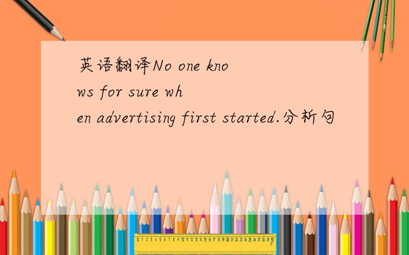 英语翻译No one knows for sure when advertising first started.分析句