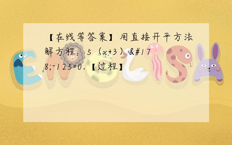 【在线等答案】用直接开平方法解方程：5（x+3）²-125=0.【过程】