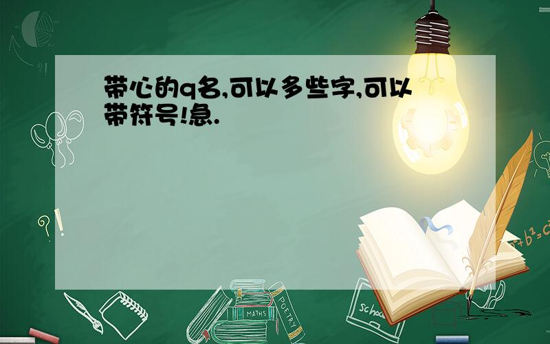 带心的q名,可以多些字,可以带符号!急.