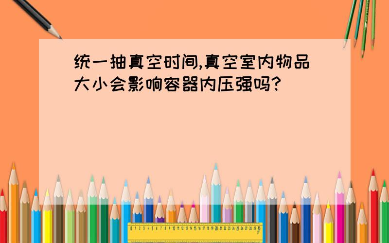 统一抽真空时间,真空室内物品大小会影响容器内压强吗?