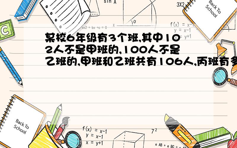 某校6年级有3个班,其中102人不是甲班的,100人不是乙班的,甲班和乙班共有106人,丙班有多少人?