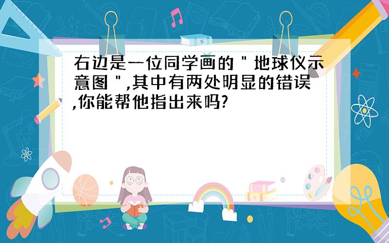 右边是一位同学画的＂地球仪示意图＂,其中有两处明显的错误,你能帮他指出来吗?