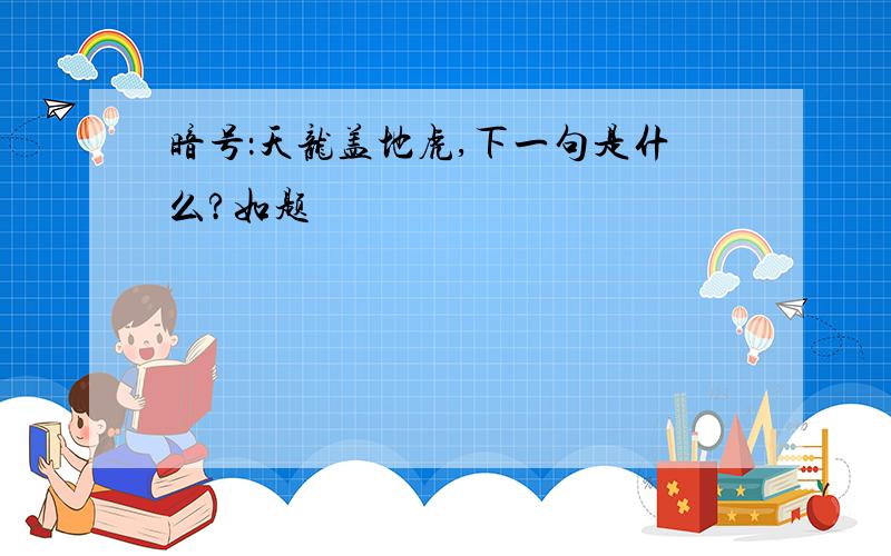 暗号：天龙盖地虎,下一句是什么?如题