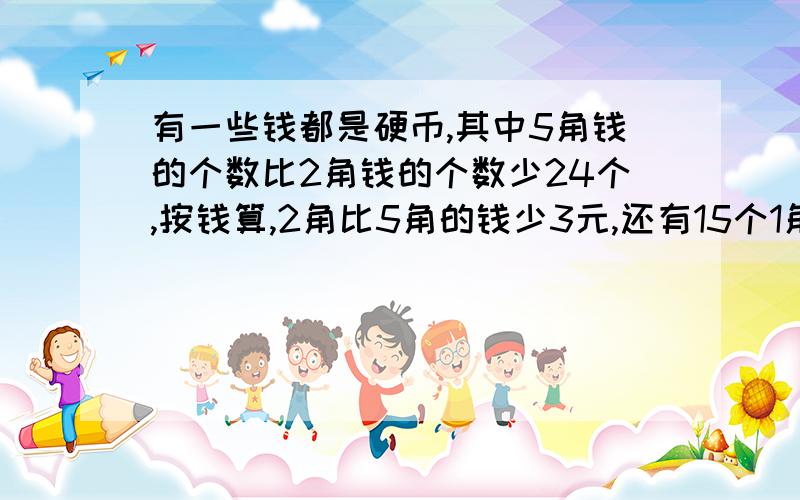 有一些钱都是硬币,其中5角钱的个数比2角钱的个数少24个,按钱算,2角比5角的钱少3元,还有15个1角硬币