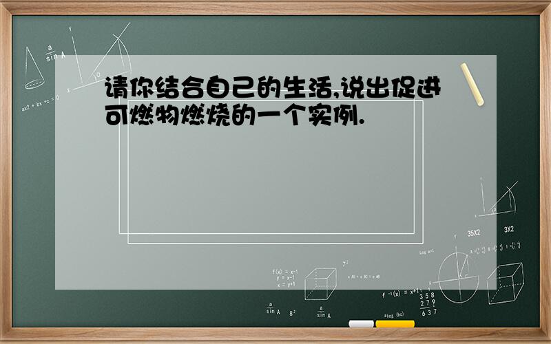 请你结合自己的生活,说出促进可燃物燃烧的一个实例.