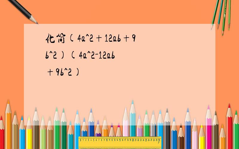 化简(4a^2+12ab+9b^2)(4a^2-12ab+9b^2)