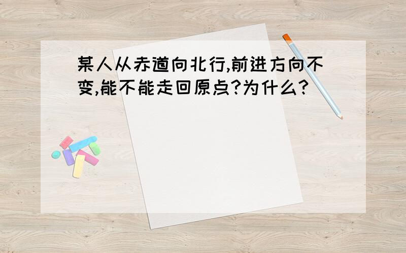 某人从赤道向北行,前进方向不变,能不能走回原点?为什么?